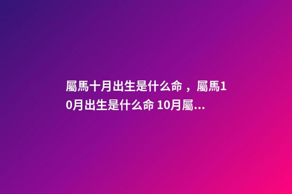 屬馬十月出生是什么命，屬馬10月出生是什么命 10月屬馬的人命好嗎10月出生屬馬人命運(yùn)怎么樣